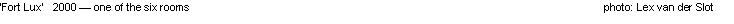 Text Box: �Fort Lux�   2000 � one of the six rooms											photo: Lex van der Slot
