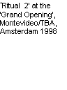 Text Box: Ritual  2 at the Grand Opening, Montevideo/TBA, Amsterdam 1998