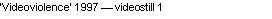Text Box: �Videoviolence� 1997 � videostill 1