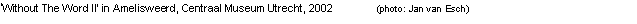 Text Box: �Without The Word II� in Amelisweerd, Centraal Museum Utrecht, 2002		(photo: Jan van Esch)