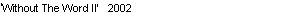 Text Box: �Without The Word II�   2002