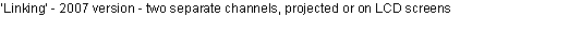 Text Box: �Linking� - 2007 version - two separate channels, projected or on LCD screens